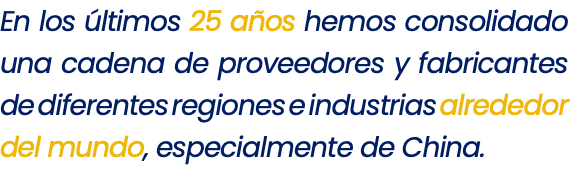 En los últimos 25 años hemos consolidado una cadena de proveedores y fabricantes de diferentes regiones e industrias alrededor del mundo, especialmente de China.